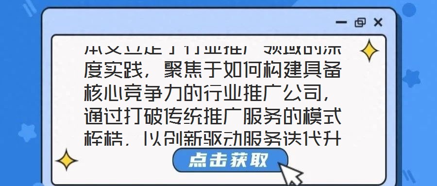 本文立足于行業(yè)推廣領(lǐng)域的深度實(shí)踐，聚焦于如何構(gòu)建具備核心競爭力的行業(yè)推廣公司，通過打破傳統(tǒng)推廣服務(wù)的模式桎梏，以創(chuàng)新驅(qū)動服務(wù)迭代升級，最終賦能企業(yè)實(shí)現(xiàn)可持續(xù)發(fā)展