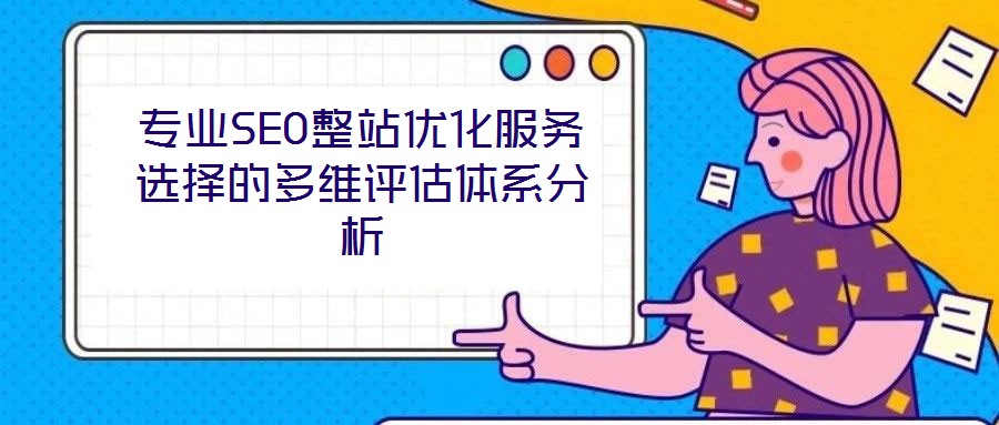 專(zhuān)業(yè)SEO整站優(yōu)化服務(wù)選擇的多維評(píng)估體系分析