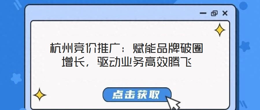 杭州競價推廣：賦能品牌破圈增長，驅動業務高效騰飛
