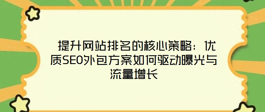  提升網站排名的核心策略：優質SEO外包方案如何驅動曝光與流量增長