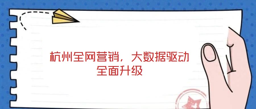 杭州全網(wǎng)營銷，大數(shù)據(jù)驅(qū)動(dòng)全面升級(jí)