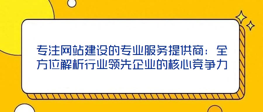專注網站建設的專業服務提供商：全方位解析行業領先企業的核心競爭力