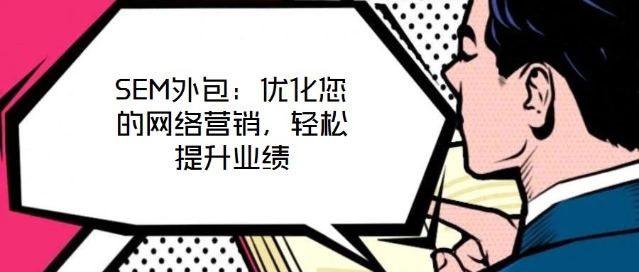 SEM外包：優(yōu)化您的網(wǎng)絡(luò)營銷，輕松提升業(yè)績