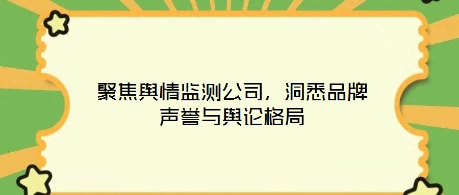 聚焦輿情監測公司，洞悉品牌聲譽與輿論格局