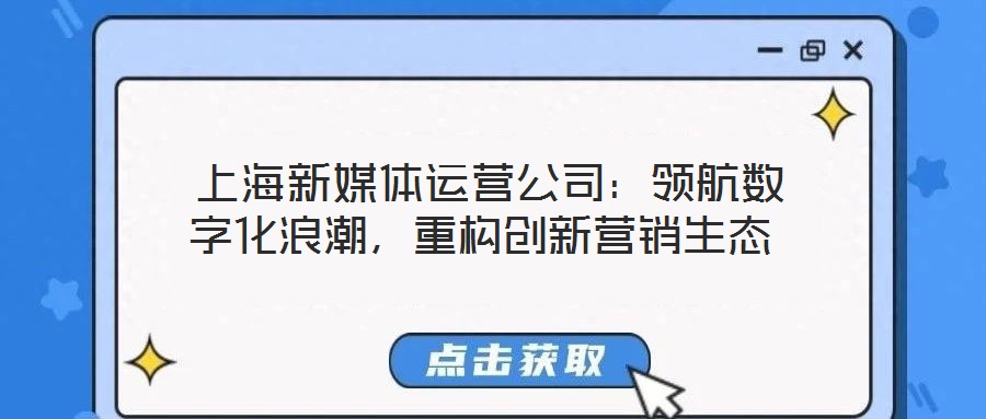  上海新媒體運營公司：領航數字化浪潮，重構創新營銷生態
