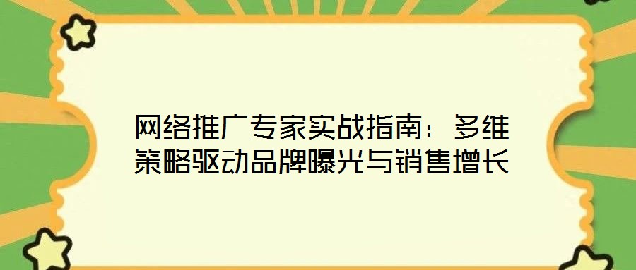 網(wǎng)絡(luò)推廣專(zhuān)家實(shí)戰(zhàn)指南：多維策略驅(qū)動(dòng)品牌曝光與銷(xiāo)售增長(zhǎng)