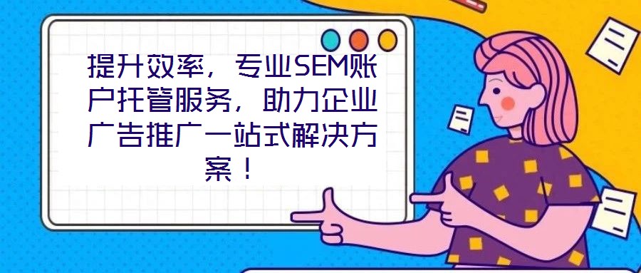 提升效率，專業SEM賬戶托管服務，助力企業廣告推廣一站式解決方案！