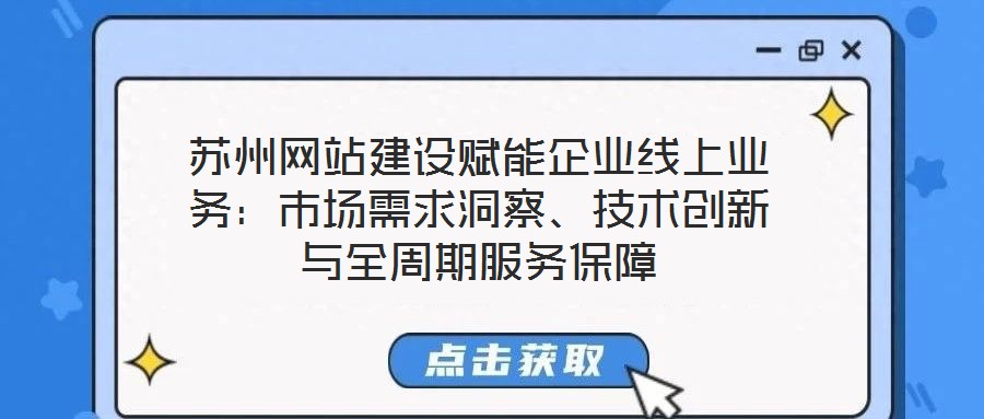 蘇州網(wǎng)站建設(shè)賦能企業(yè)線上業(yè)務(wù)：市場需求洞察、技術(shù)創(chuàng)新與全周期服務(wù)保障