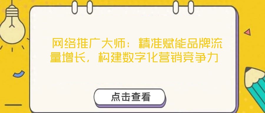  網(wǎng)絡(luò)推廣大師：精準(zhǔn)賦能品牌流量增長，構(gòu)建數(shù)字化營銷競爭力