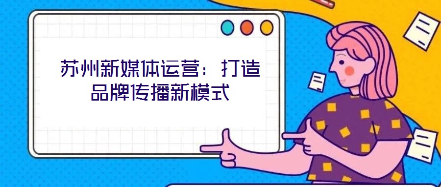 蘇州新媒體運營：打造品牌傳播新模式