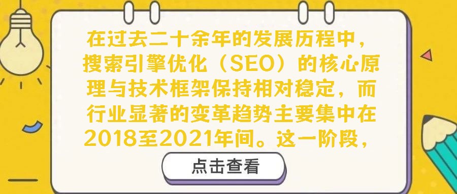 在過去二十余年的發展歷程中，搜索引擎優化（SEO）的核心原理與技術框架保持相對穩定，而行業顯著的變革趨勢主要集中在2018至2021年間。這一階段，移動搜索優化