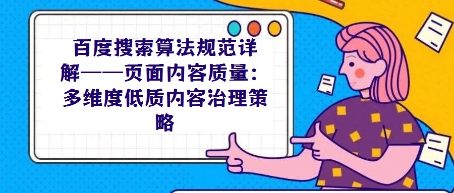 百度搜索算法規(guī)范詳解——頁面內(nèi)容質(zhì)量：多維度低質(zhì)內(nèi)容治理策略