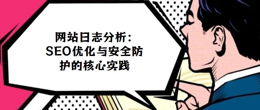  網(wǎng)站日志分析：SEO優(yōu)化與安全防護(hù)的核心實踐
