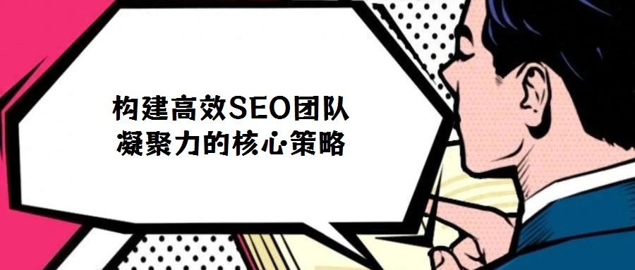 構(gòu)建高效SEO團隊凝聚力的核心策略