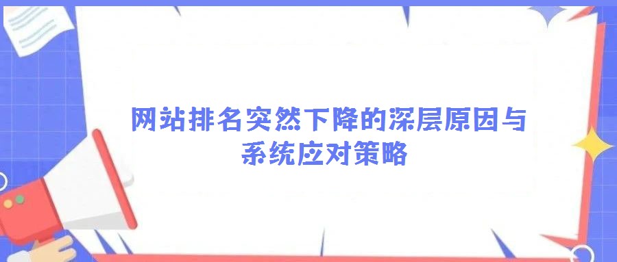  網(wǎng)站排名突然下降的深層原因與系統(tǒng)應(yīng)對策略