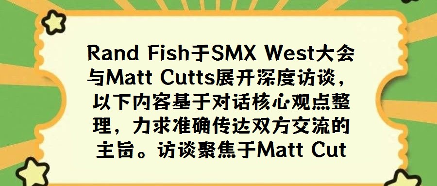 Rand Fish于SMX West大會與Matt Cutts展開深度訪談，以下內容基于對話核心觀點整理，力求準確傳達雙方交流的主旨。訪談聚焦于Matt Cut