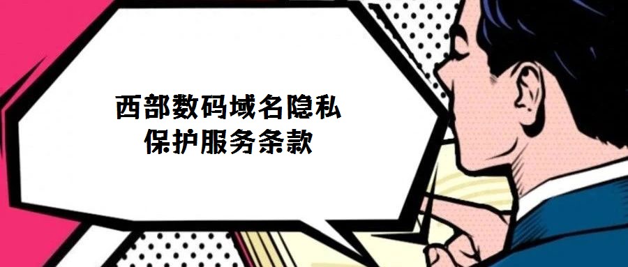 西部數(shù)碼域名隱私保護服務(wù)條款
