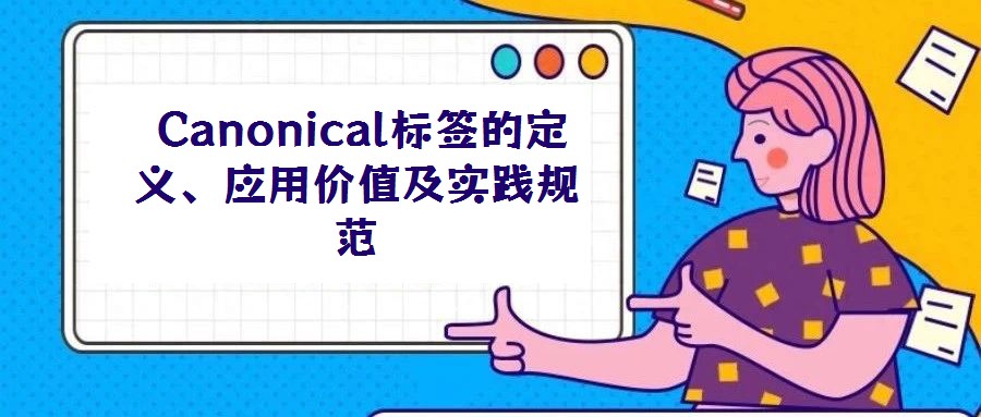  Canonical標(biāo)簽的定義、應(yīng)用價(jià)值及實(shí)踐規(guī)范