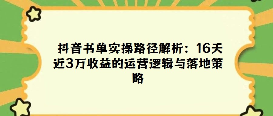  抖音書單實(shí)操路徑解析：16天近3萬收益的運(yùn)營(yíng)邏輯與落地策略