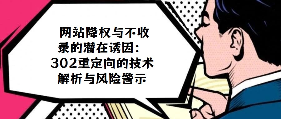  網(wǎng)站降權(quán)與不收錄的潛在誘因：302重定向的技術(shù)解析與風險警示