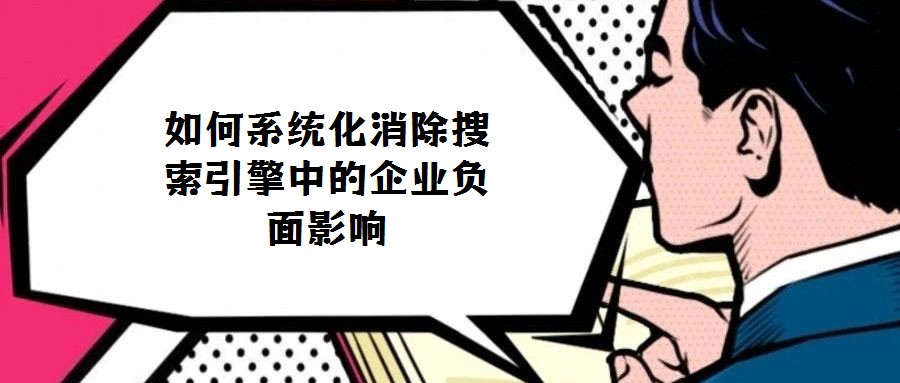 如何系統化消除搜索引擎中的企業負面影響