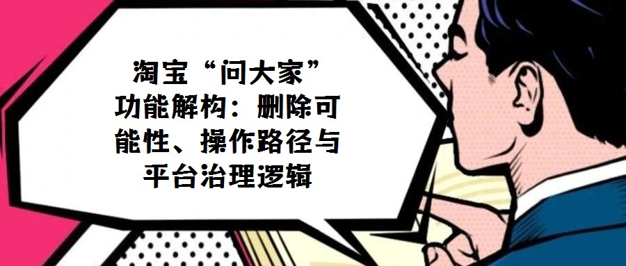  淘寶“問大家”功能解構(gòu)：刪除可能性、操作路徑與平臺(tái)治理邏輯