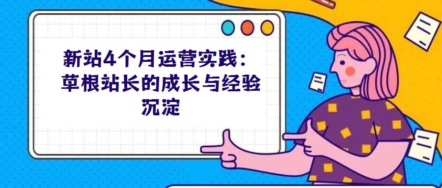 新站4個月運營實踐：草根站長的成長與經(jīng)驗沉淀