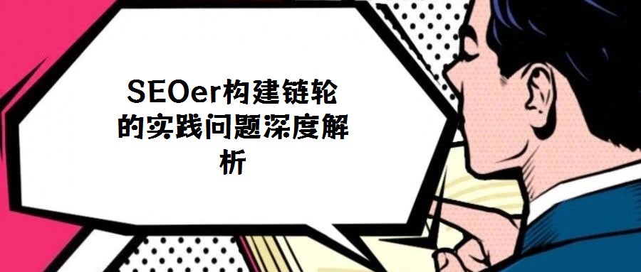SEOer構(gòu)建鏈輪的實踐問題深度解析