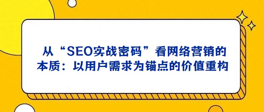  從“SEO實(shí)戰(zhàn)密碼”看網(wǎng)絡(luò)營銷的本質(zhì)：以用戶需求為錨點(diǎn)的價值重構(gòu)