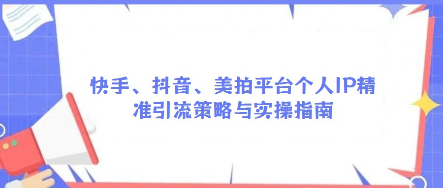 快手、抖音、美拍平臺(tái)個(gè)人IP精準(zhǔn)引流策略與實(shí)操指南