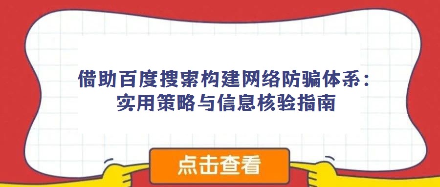 借助百度搜索構(gòu)建網(wǎng)絡(luò)防騙體系：實用策略與信息核驗指南