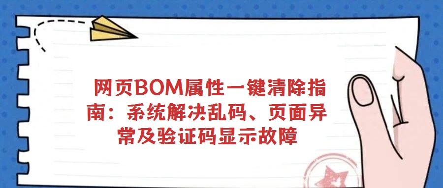  網(wǎng)頁BOM屬性一鍵清除指南：系統(tǒng)解決亂碼、頁面異常及驗證碼顯示故障