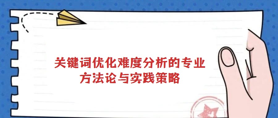 關鍵詞優化難度分析的專業方法論與實踐策略