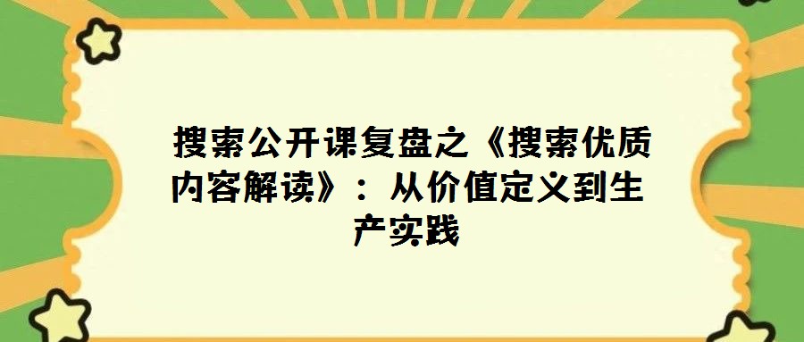  搜索公開課復(fù)盤之《搜索優(yōu)質(zhì)內(nèi)容解讀》：從價值定義到生產(chǎn)實踐