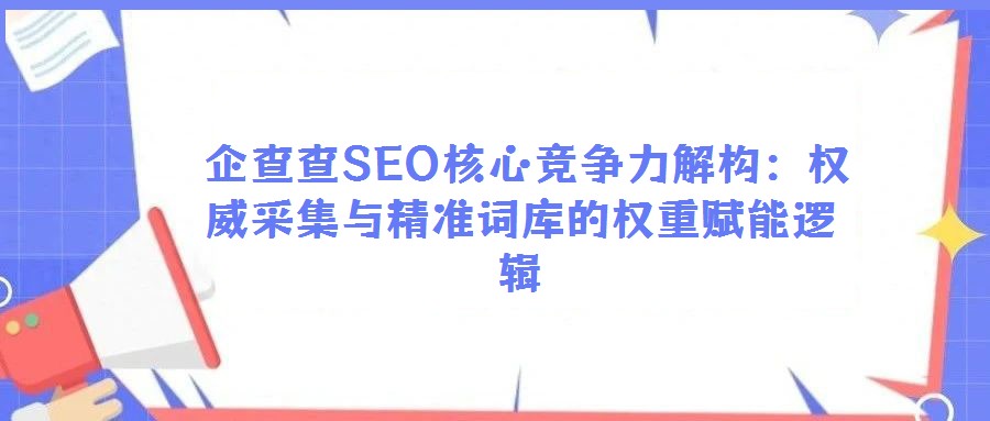 企查查SEO核心競爭力解構(gòu)：權(quán)威采集與精準(zhǔn)詞庫的權(quán)重賦能邏輯