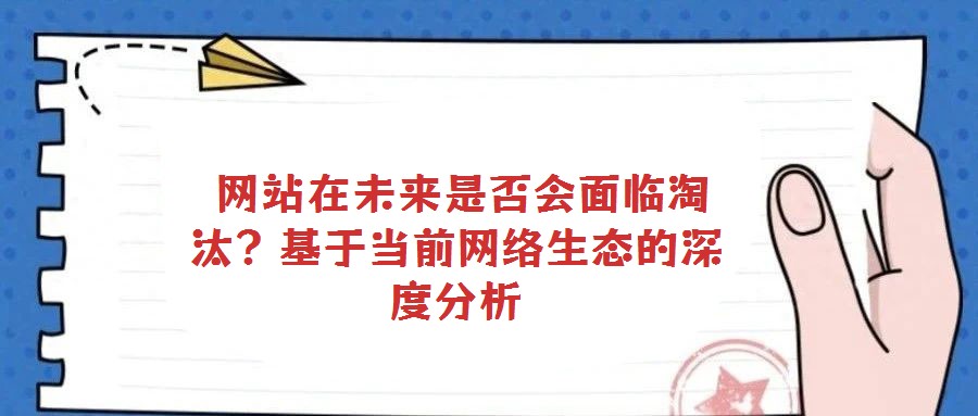  網(wǎng)站在未來是否會面臨淘汰？基于當前網(wǎng)絡(luò)生態(tài)的深度分析