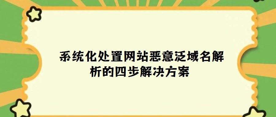  系統化處置網站惡意泛域名解析的四步解決方案