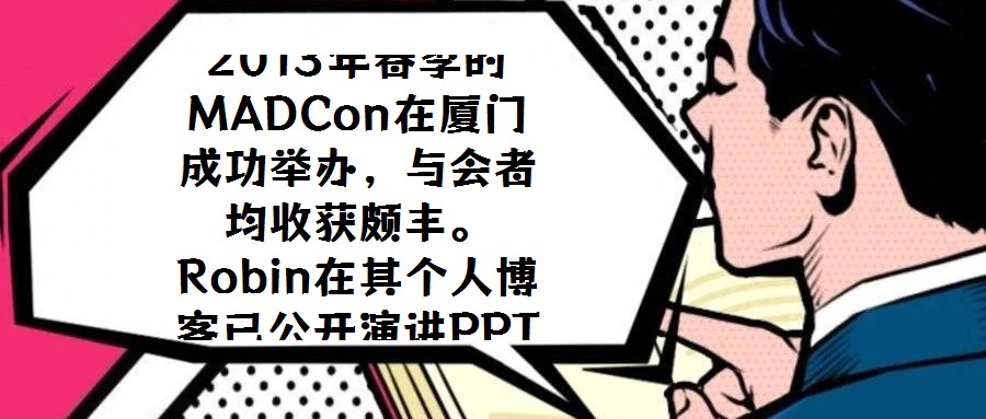 2013年春季的MADCon在廈門成功舉辦，與會者均收獲頗豐。Robin在其個人博客已公開演講PPT，現場專業攝像的錄制視頻預計也將適時發布，為未能到場的研究者