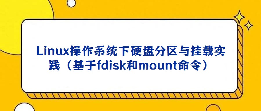 Linux操作系統(tǒng)下硬盤分區(qū)與掛載實踐（基于fdisk和mount命令）