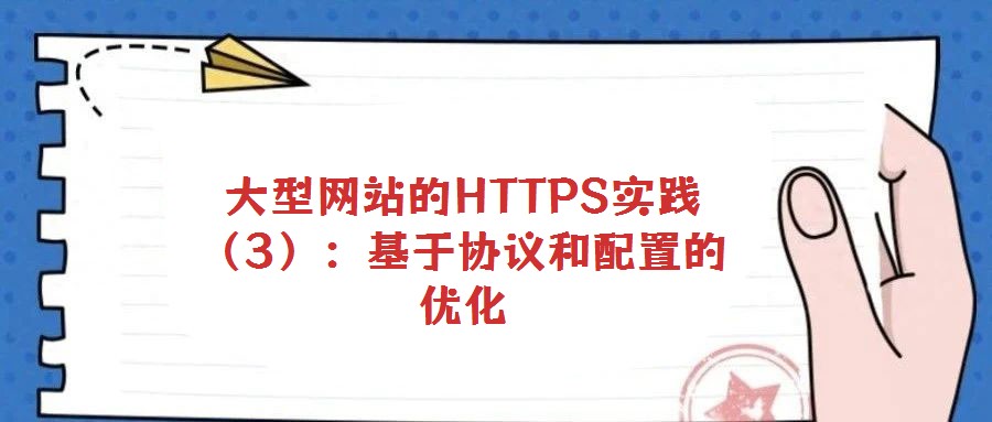 大型網站的HTTPS實踐（3）：基于協議和配置的優化