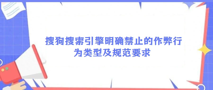  搜狗搜索引擎明確禁止的作弊行為類型及規(guī)范要求