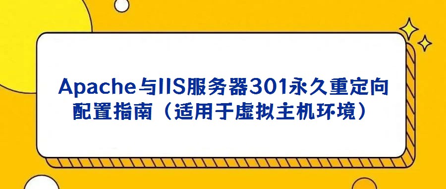 Apache與IIS服務(wù)器301永久重定向配置指南（適用于虛擬主機環(huán)境）