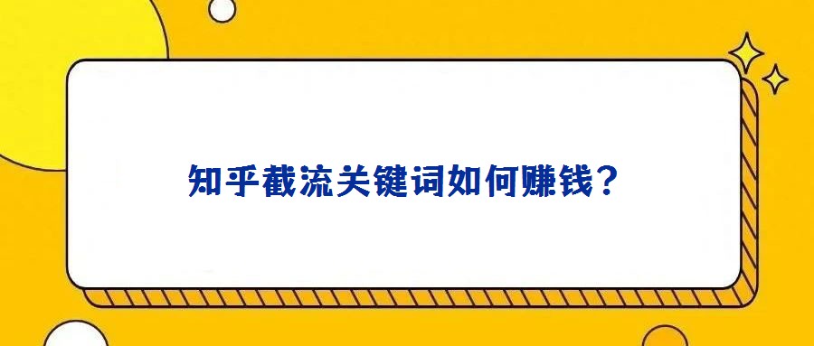 知乎截流關(guān)鍵詞如何賺錢？