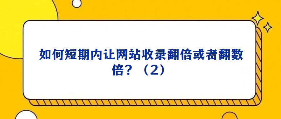 如何短期內(nèi)讓網(wǎng)站收錄翻倍或者翻數(shù)倍？（2）