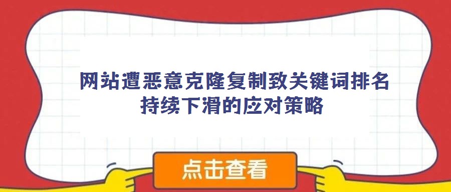  網(wǎng)站遭惡意克隆復(fù)制致關(guān)鍵詞排名持續(xù)下滑的應(yīng)對策略