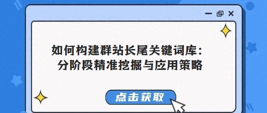 如何構(gòu)建群站長尾關(guān)鍵詞庫：分階段精準(zhǔn)挖掘與應(yīng)用策略