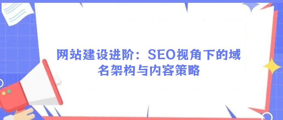 網(wǎng)站建設(shè)進(jìn)階：SEO視角下的域名架構(gòu)與內(nèi)容策略