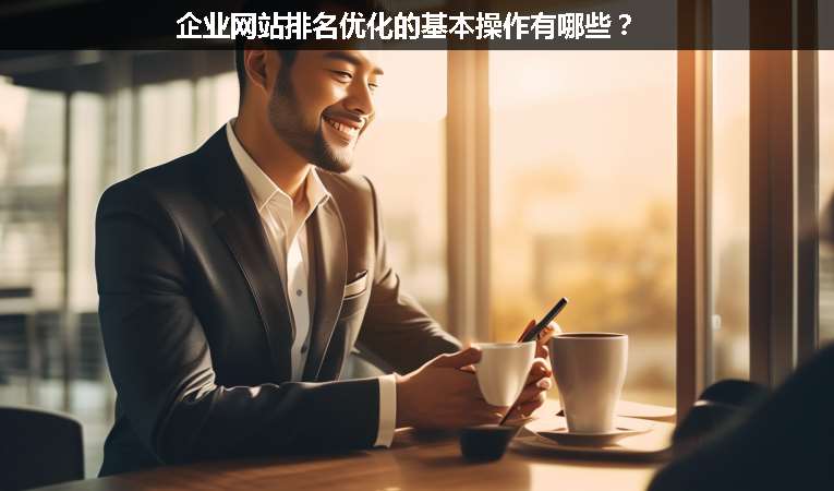 企業(yè)網(wǎng)站排名優(yōu)化的基本操作有哪些？