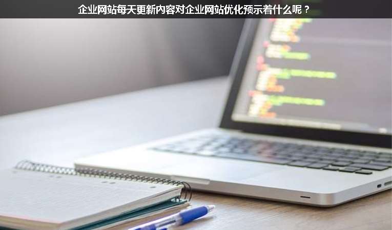 企業(yè)網(wǎng)站每天更新內(nèi)容對企業(yè)網(wǎng)站優(yōu)化預(yù)示著什么呢？