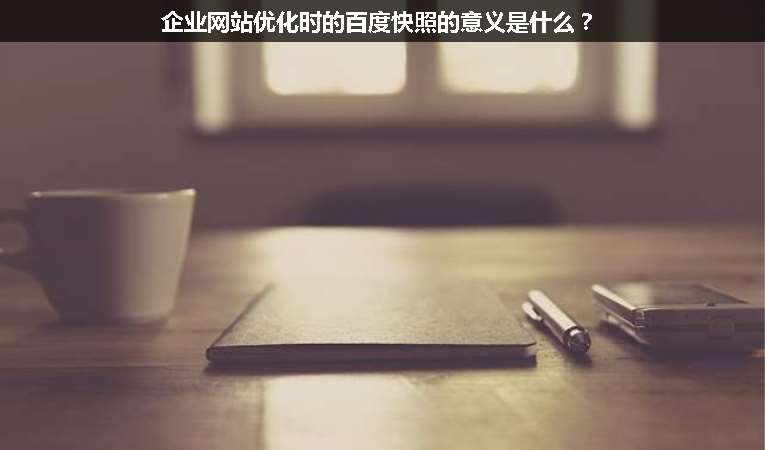 企業(yè)網(wǎng)站優(yōu)化時(shí)的百度快照的意義是什么？